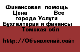 Финансовая  помощь › Цена ­ 100 000 - Все города Услуги » Бухгалтерия и финансы   . Томская обл.